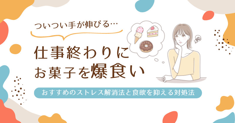 仕事終わりにお菓子を爆食いしてしまう心理とは？おすすめのストレス解消法と食欲を抑える対処法