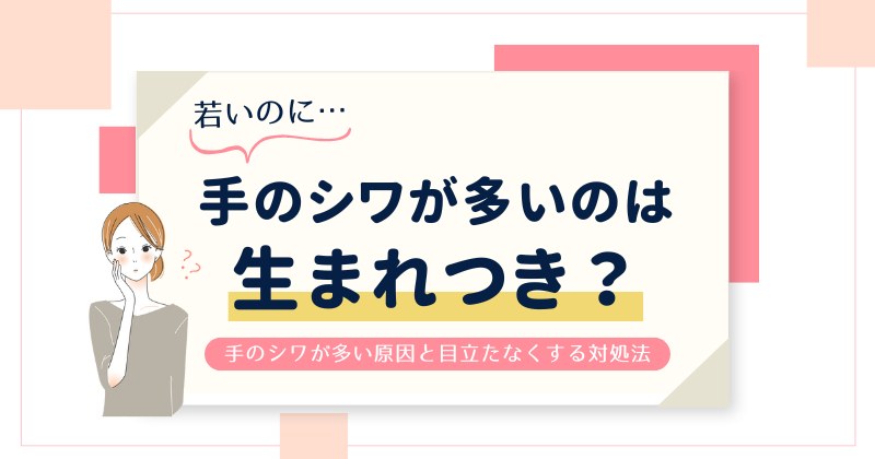 手のシワが多いのは生まれつき？若いのにシワが多い原因とシワを目立たなくする対処法