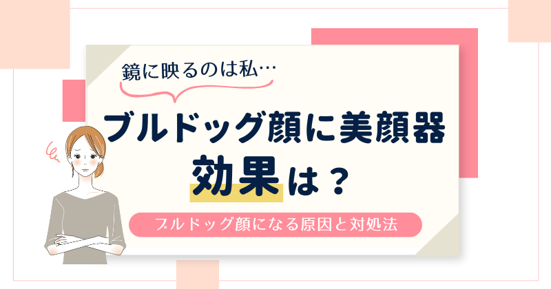 ブルドッグ顔に美顔器は効果ある？ブルドッグ顔になる原因とおすすめの美顔器を紹介！