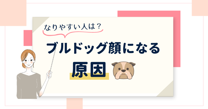 ブルドッグ顔になる原因となりやすい人の特徴