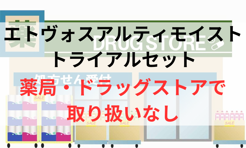 エトヴォスアルティモイストのトライアルセットは薬局やドラッグストアで取り扱いなし