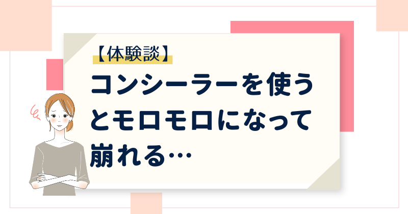 【体験談】コンシーラーを使うとモロモロになって崩れる…