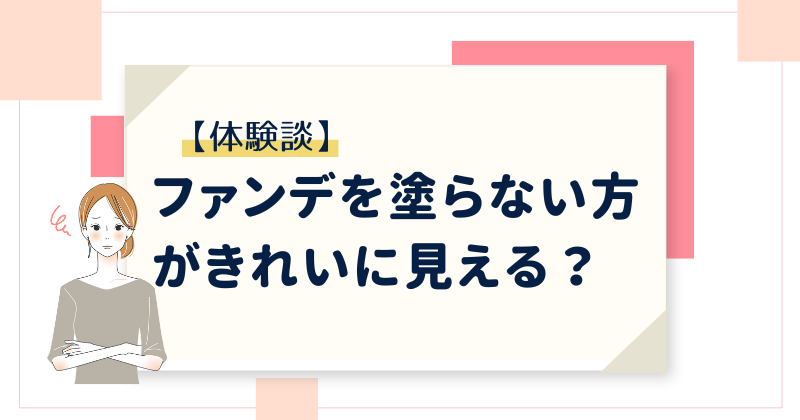 【体験談】ファンデを塗らない方がきれいに見える？