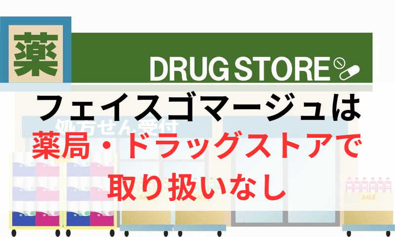 フェイスゴマージュは薬局やドラッグストアで取り扱いなし