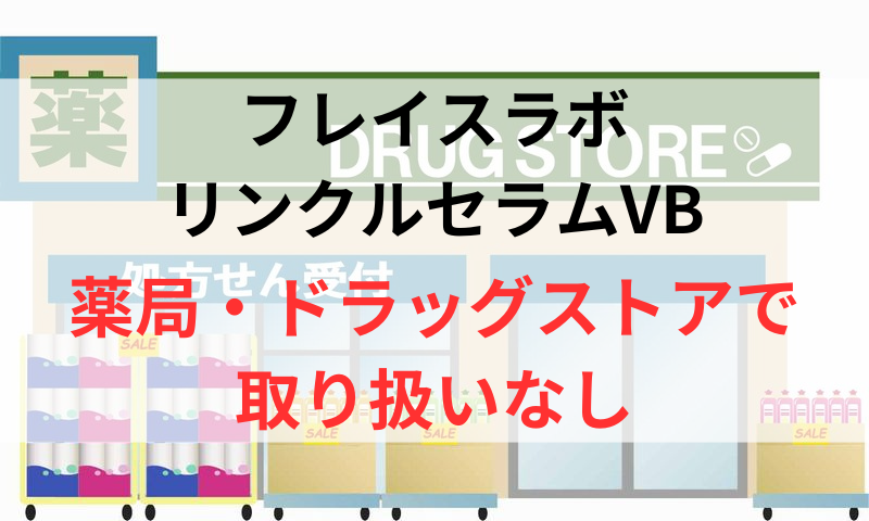 フレイスラボリンクルセラムVBは薬局やドラッグストアで取り扱いなし