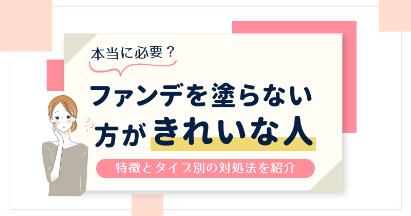 ファンデを塗らない方がきれいな人の特徴は？タイプ別の対処法を教えます