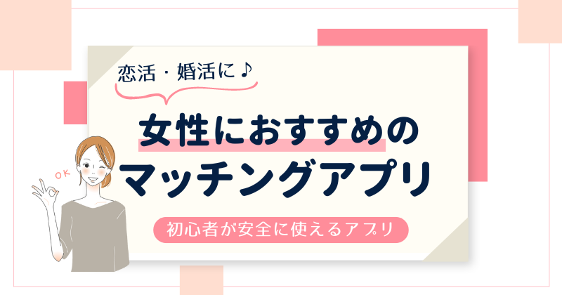 【恋活・婚活】女性におすすめのマッチングアプリ5選！初心者が安全に使えるアプリを厳選