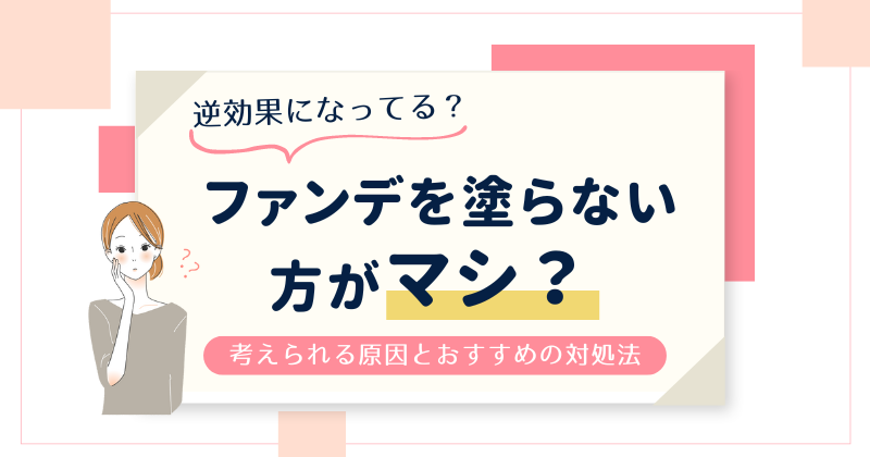 ファンデを塗らない方がマシ？考えられる原因とおすすめの対処法を紹介！