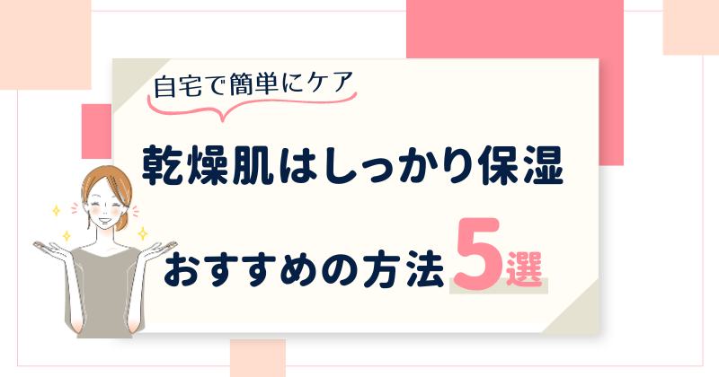 乾燥肌におすすめの保湿ケア