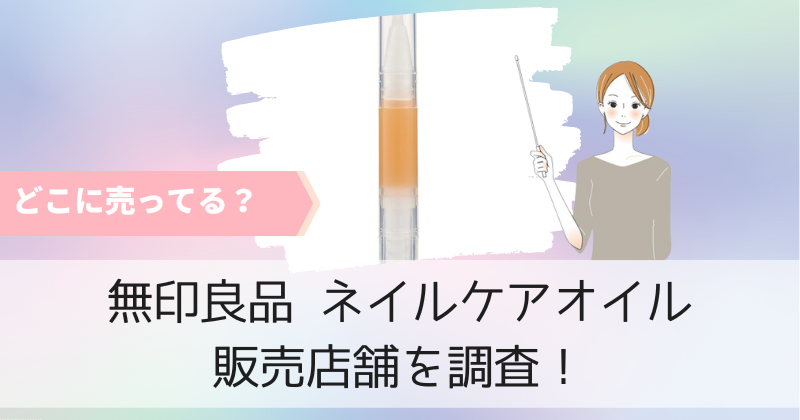 無印良品のネイルケアオイルはどこに売ってる？取り扱いのある販売店舗を調査！