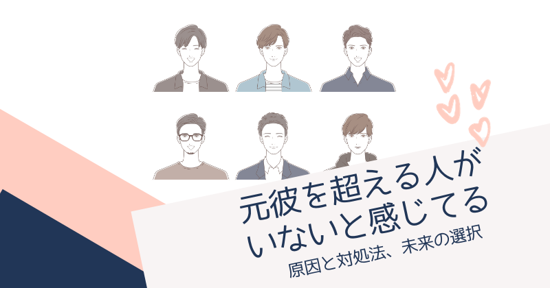 元彼を超える人がいないと感じたときの原因と対処法、未来の選択