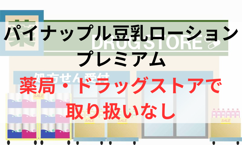 パイナップル豆乳ローションプレミアムは薬局やドラッグストアで取り扱いなし