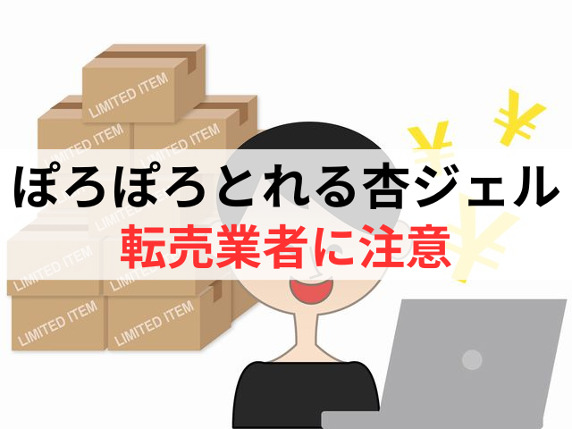 ぽろぽろとれる杏ジェルの転売業者には注意