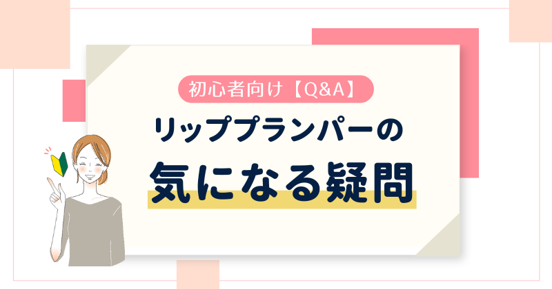 【Q&A】リッププランパーの使い方で気になる疑問