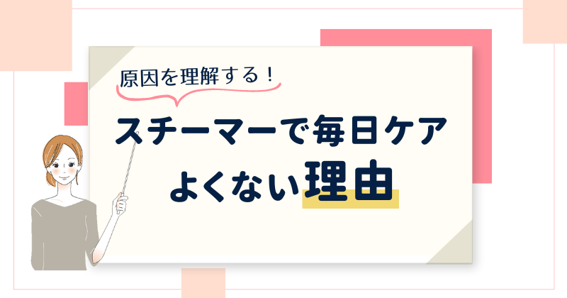 スチーマーを毎日やるのはよくないと言われる理由