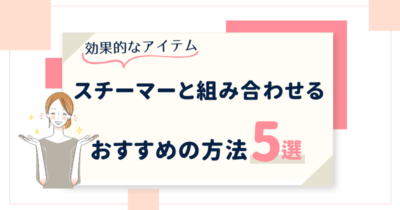 スチーマーを毎日やるのはよくないと心配な時におすすめの化粧品・改善方法