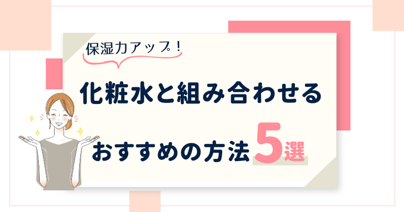 化粧水と一緒に使って保湿力アップ！おすすめの化粧品・改善方法