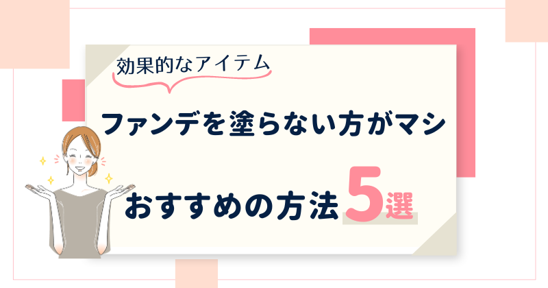 ファンデを塗らない方がマシと感じた時におすすめの化粧品・改善方法