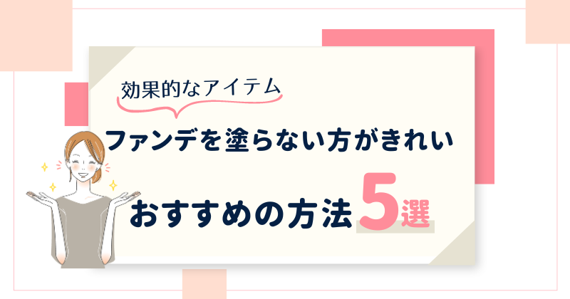 ファンデを塗らない方がきれいと感じた時におすすめの化粧品・改善方法