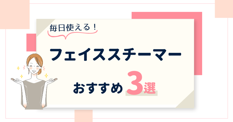 毎日使える！おすすめのフェイススチーマー3選