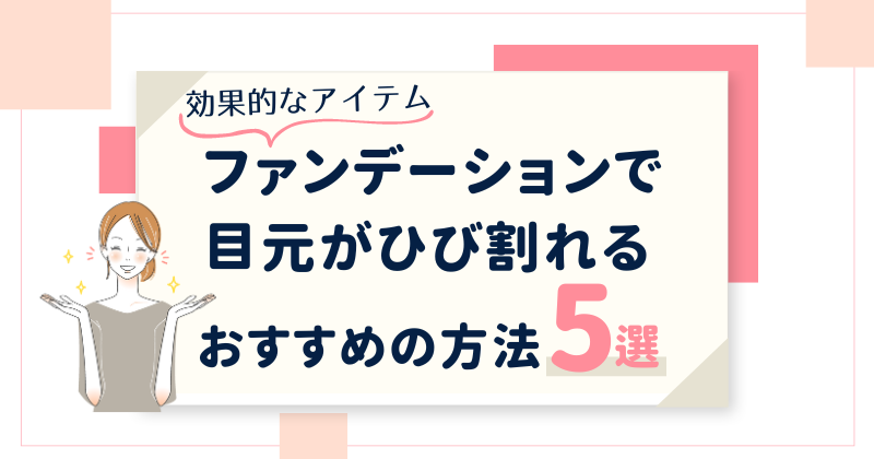 ファンデーションで目元がひび割れる時のおすすめアイテム・改善方法