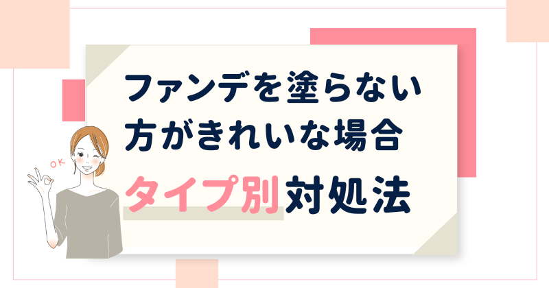 ファンデを塗らない方がきれいな場合のタイプ別対処法