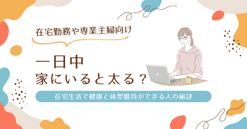 一日中家にいると太る？在宅生活で健康と体型維持ができる人の秘訣