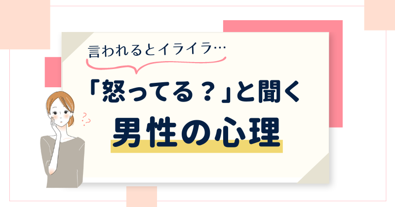 「怒ってる？」と聞く男性の心理