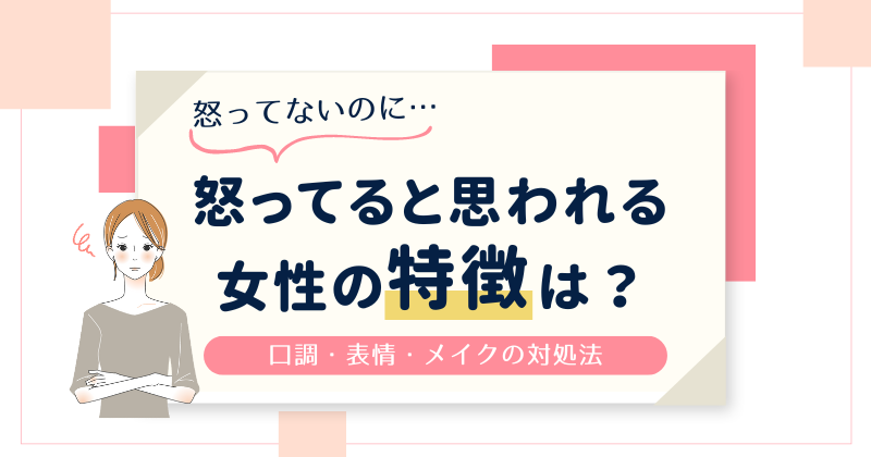 怒ってないのに怒ってると思われる女性の特徴は？口調・表情・メイクで改善できる！