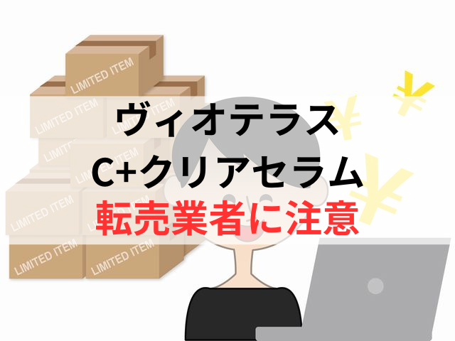 ヴィオテラスC+クリアセラムの転売業者には注意