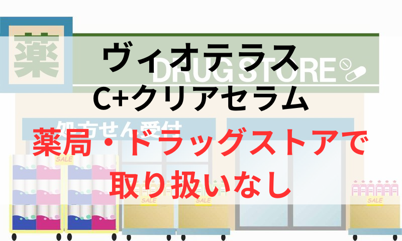 ヴィオテラスC+クリアセラムは薬局やドラッグストアで取り扱いなし