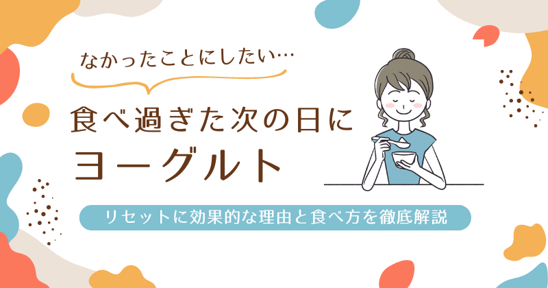 食べ過ぎた次の日はヨーグルトでリセット！効果的な理由と食べ方を徹底解説